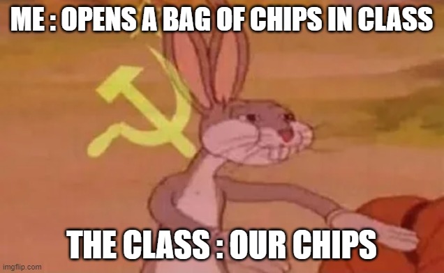 its always like that | ME : OPENS A BAG OF CHIPS IN CLASS; THE CLASS : OUR CHIPS | image tagged in bugs bunny communist | made w/ Imgflip meme maker