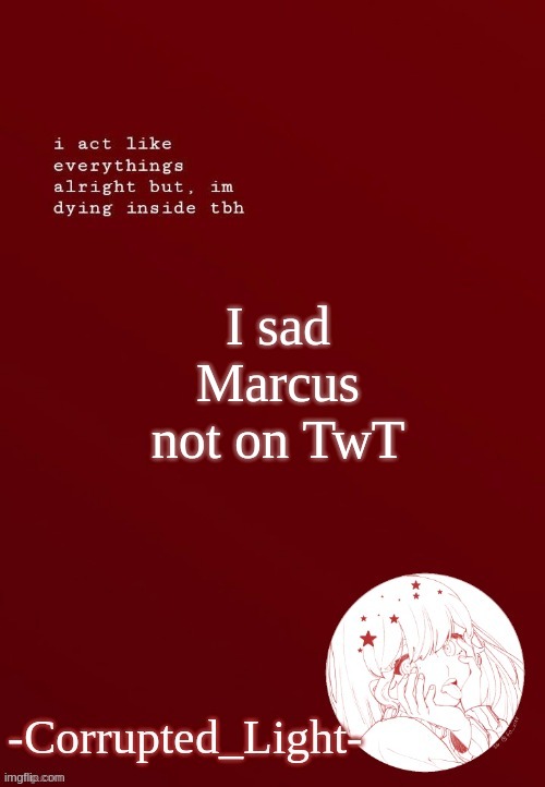 QwQ | I sad Marcus not on TwT | image tagged in corrupted light's template | made w/ Imgflip meme maker