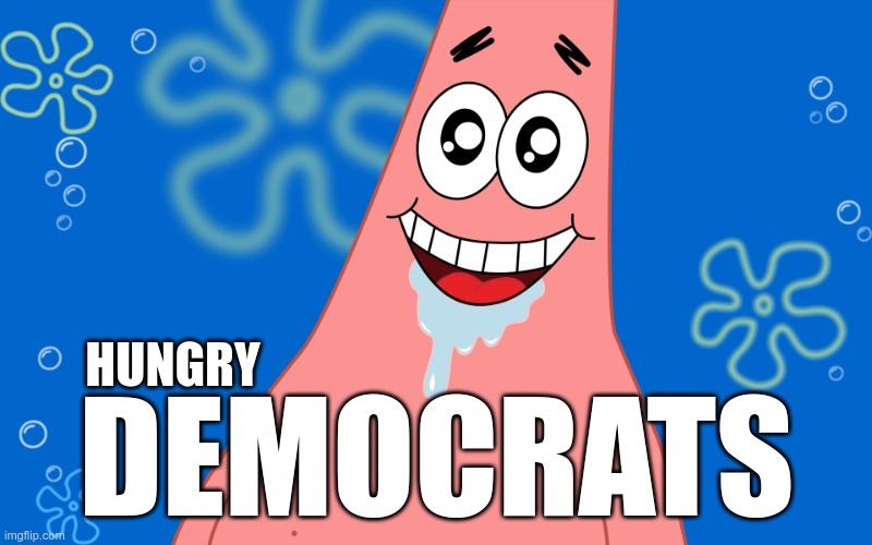 Patrick Drooling Spongebob | HUNGRY DEMOCRATS | image tagged in patrick drooling spongebob | made w/ Imgflip meme maker