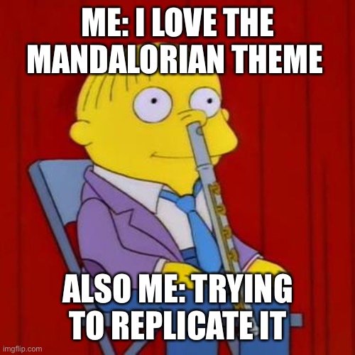 Ralph wiggum flute | ME: I LOVE THE MANDALORIAN THEME; ALSO ME: TRYING TO REPLICATE IT | image tagged in ralph wiggum flute | made w/ Imgflip meme maker