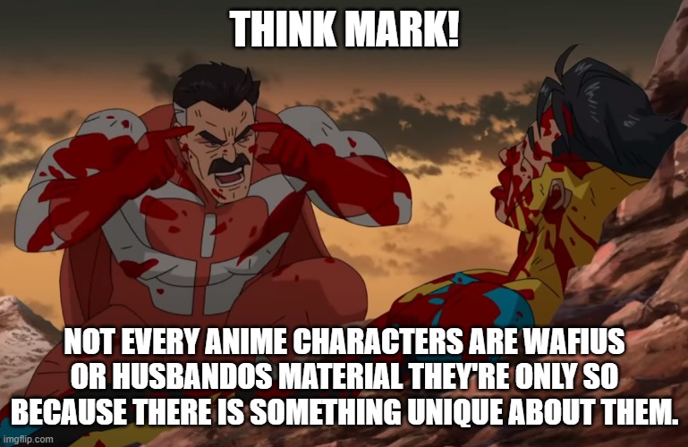 Think | THINK MARK! NOT EVERY ANIME CHARACTERS ARE WAFIUS OR HUSBANDOS MATERIAL THEY'RE ONLY SO BECAUSE THERE IS SOMETHING UNIQUE ABOUT THEM. | image tagged in think mark think | made w/ Imgflip meme maker