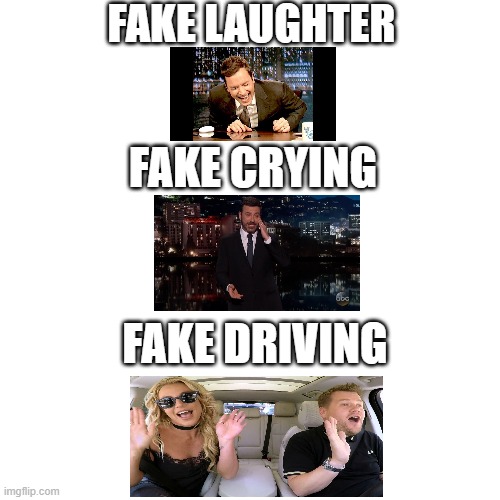 The fakeness of talk show hosts | FAKE LAUGHTER; FAKE CRYING; FAKE DRIVING | image tagged in memes,blank transparent square,jimmy fallon,jimmy kimmel,james corden | made w/ Imgflip meme maker