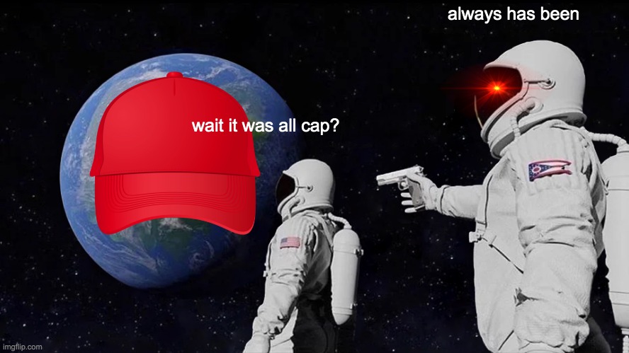 Always Has Been | always has been; wait it was all cap? | image tagged in memes,always has been | made w/ Imgflip meme maker