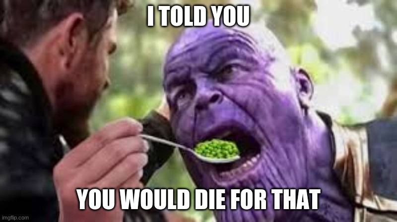 Thanos | I TOLD YOU; YOU WOULD DIE FOR THAT | image tagged in thanos,yuck,die,but why tho | made w/ Imgflip meme maker