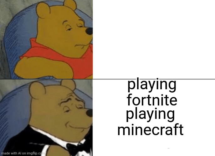 Tuxedo Winnie The Pooh Meme | playing fortnite; playing minecraft | image tagged in memes,tuxedo winnie the pooh | made w/ Imgflip meme maker