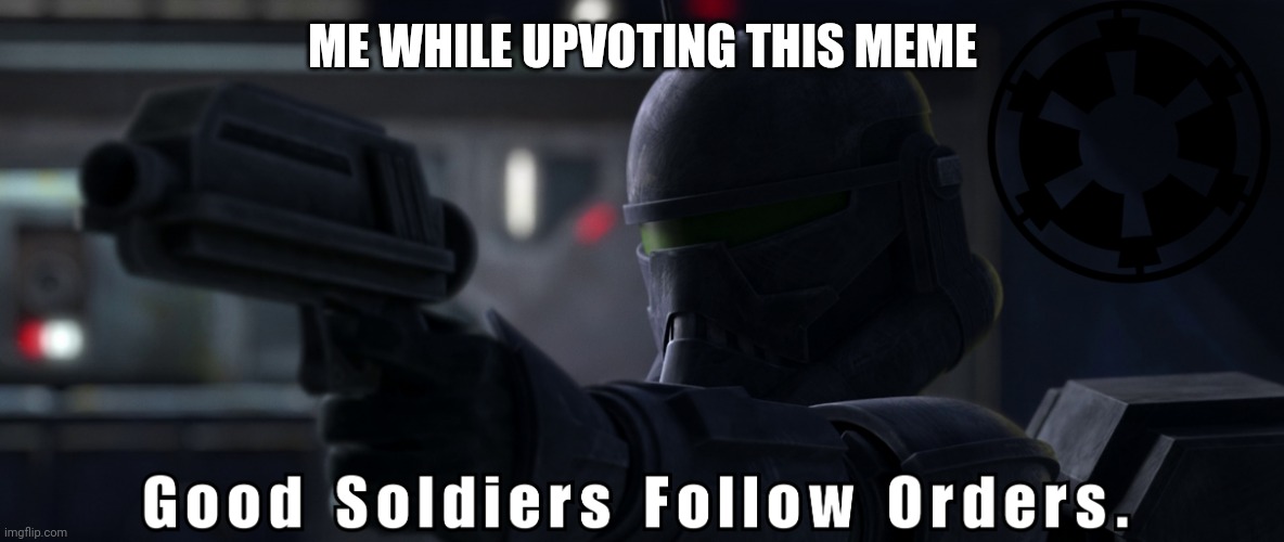 Good soldiers follow orders | ME WHILE UPVOTING THIS MEME | image tagged in good soldiers follow orders | made w/ Imgflip meme maker