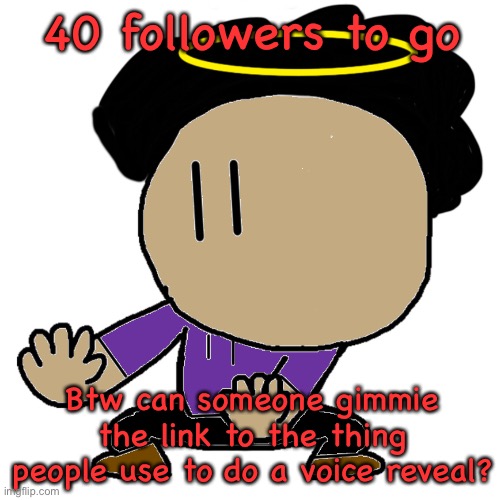 E | 40 followers to go; Btw can someone gimmie the link to the thing people use to do a voice reveal? | made w/ Imgflip meme maker