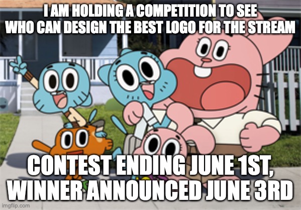 preferably drawn yourself, but you don't have to | I AM HOLDING A COMPETITION TO SEE WHO CAN DESIGN THE BEST LOGO FOR THE STREAM; CONTEST ENDING JUNE 1ST, WINNER ANNOUNCED JUNE 3RD | image tagged in official tawog stream announcement,the amazing world of gumball | made w/ Imgflip meme maker