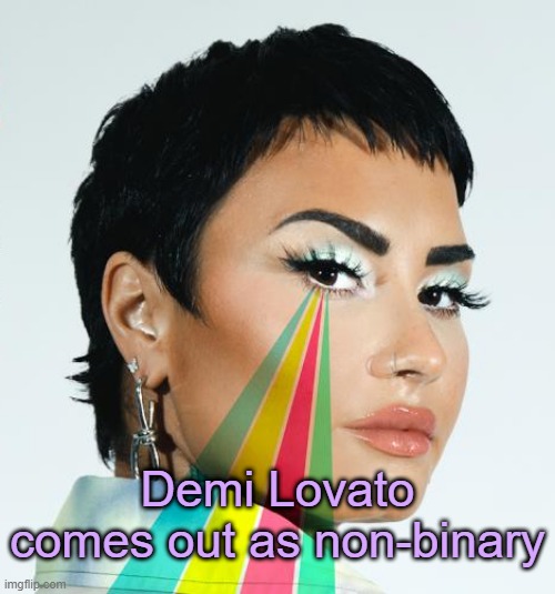 . | Demi Lovato comes out as non-binary | made w/ Imgflip meme maker
