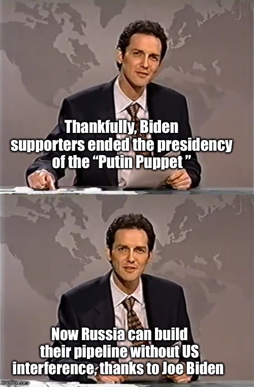 Good thing Joe’s people stepped up | Thankfully, Biden supporters ended the presidency of the “Putin Puppet ”; Now Russia can build their pipeline without US interference, thanks to Joe Biden | image tagged in weekend update with norm,joe biden,pipeline | made w/ Imgflip meme maker