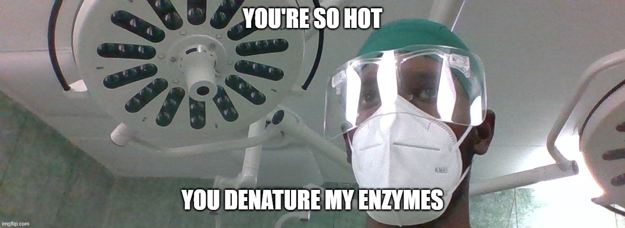 SURGERY GUY | YOU'RE SO HOT; YOU DENATURE MY ENZYMES | image tagged in comedy,medical school | made w/ Imgflip meme maker
