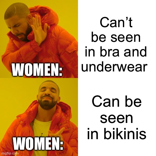 Drake Hotline Bling Meme | Can’t be seen in bra and underwear; WOMEN:; Can be seen in bikinis; WOMEN: | image tagged in memes,drake hotline bling | made w/ Imgflip meme maker