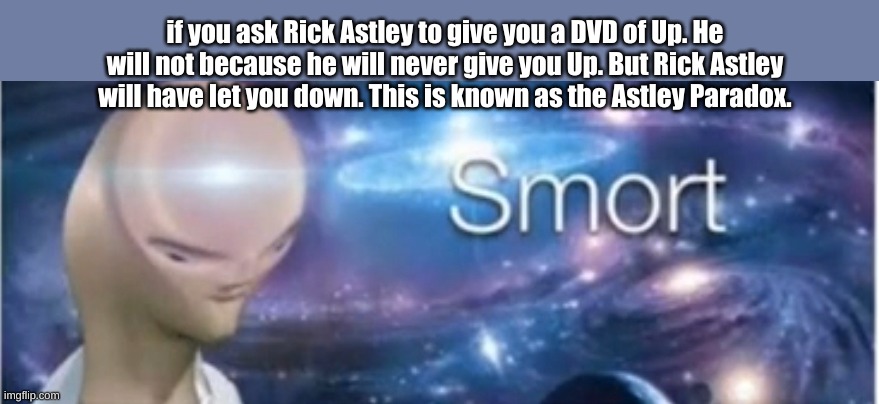 Don't worry I'm smart | if you ask Rick Astley to give you a DVD of Up. He will not because he will never give you Up. But Rick Astley will have let you down. This is known as the Astley Paradox. | image tagged in meme man smort | made w/ Imgflip meme maker