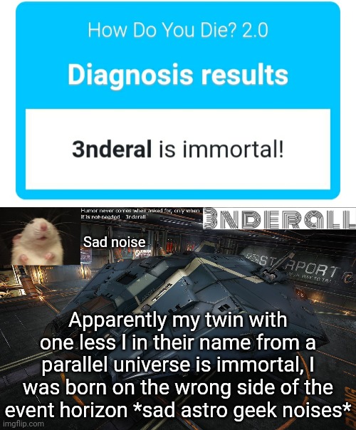 Sad noise; Apparently my twin with one less l in their name from a parallel universe is immortal, I was born on the wrong side of the event horizon *sad astro geek noises* | image tagged in 3nderall announcement temp | made w/ Imgflip meme maker