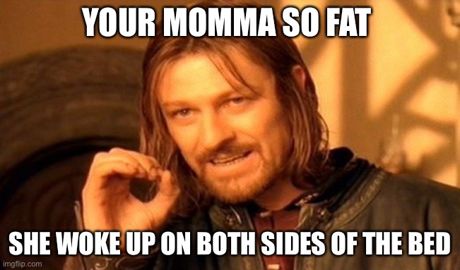 YOUR MOMMA SO FAT SHE WOKE UP ON BOTH SIDES OF THE BED | image tagged in memes,one does not simply | made w/ Imgflip meme maker