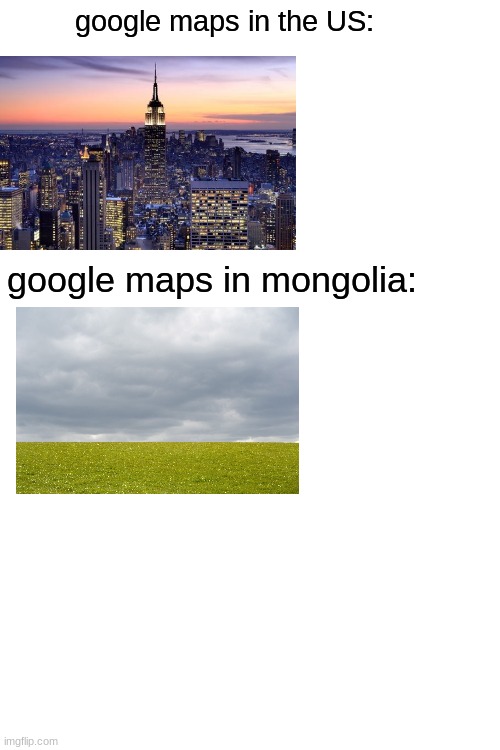 Blank White Template | google maps in the US:; google maps in mongolia: | image tagged in blank white template | made w/ Imgflip meme maker