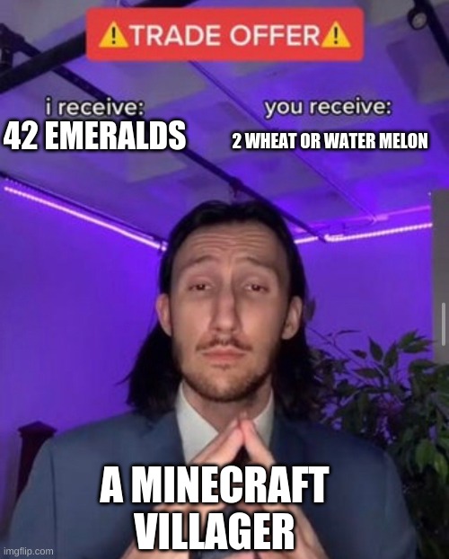 i receive you receive | 2 WHEAT OR WATER MELON; 42 EMERALDS; A MINECRAFT VILLAGER | image tagged in i receive you receive | made w/ Imgflip meme maker