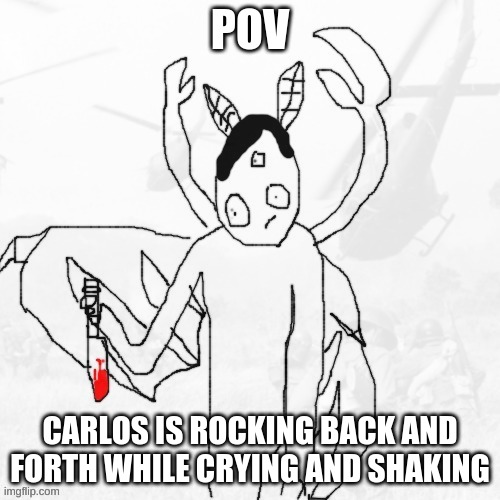 *f e a r* | POV; CARLOS IS ROCKING BACK AND FORTH WHILE CRYING AND SHAKING | made w/ Imgflip meme maker