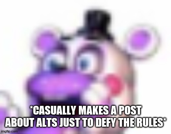 lel | *CASUALLY MAKES A POST ABOUT ALTS JUST TO DEFY THE RULES* | image tagged in helpy oh no | made w/ Imgflip meme maker
