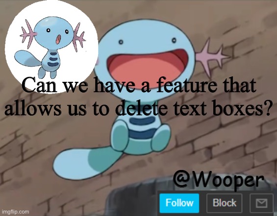 That’d be nice. | Can we have a feature that allows us to delete text boxes? | image tagged in kdjnfhrnjdufbsnmc | made w/ Imgflip meme maker