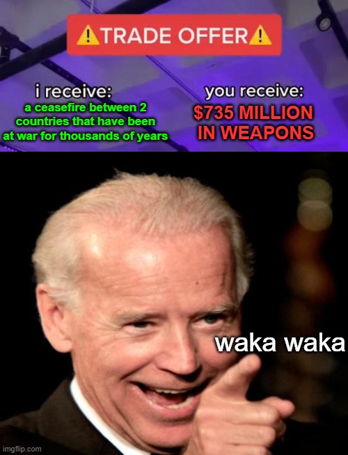 so far great term | a ceasefire between 2 countries that have been at war for thousands of years; $735 MILLION  IN WEAPONS; waka waka | image tagged in joe biden,israel,jerusalem | made w/ Imgflip meme maker