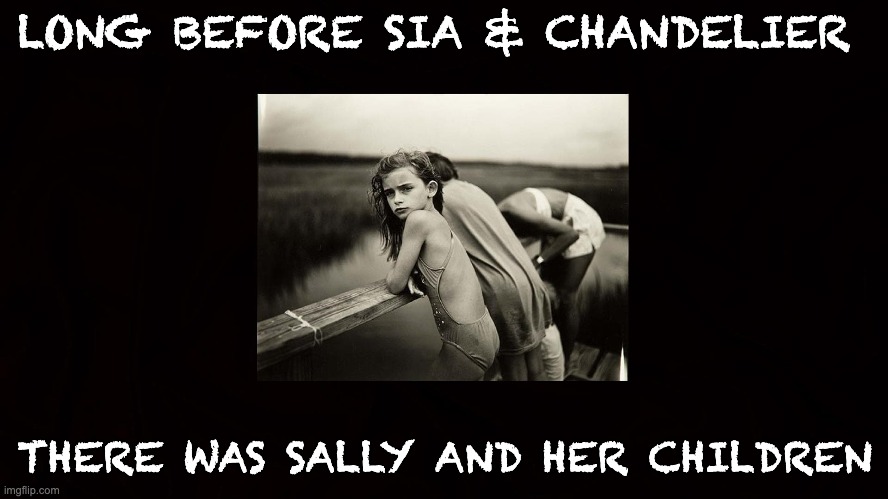 Just when you thought you've found something new you learn your parents were there years ago... | LONG BEFORE SIA & CHANDELIER; THERE WAS SALLY AND HER CHILDREN | image tagged in sally mann,sia,jessie | made w/ Imgflip meme maker