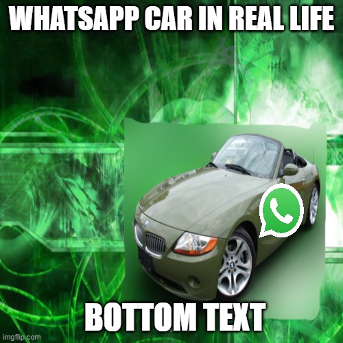 real life whatsapp car | WHATSAPP CAR IN REAL LIFE; BOTTOM TEXT | image tagged in memes | made w/ Imgflip meme maker