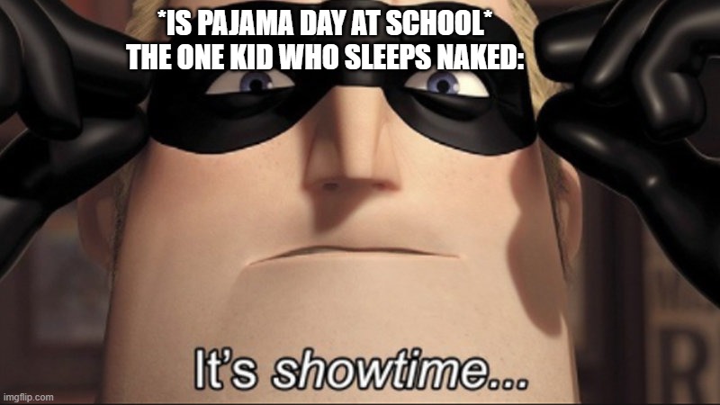 lol | *IS PAJAMA DAY AT SCHOOL*
THE ONE KID WHO SLEEPS NAKED: | image tagged in it's showtime | made w/ Imgflip meme maker