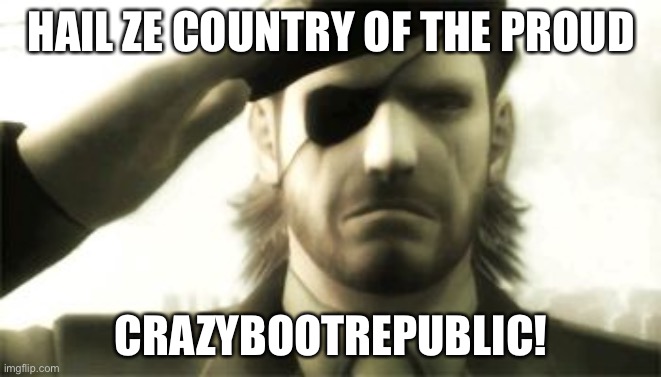Big Boss Salute | HAIL ZE COUNTRY OF THE PROUD; CRAZYBOOTREPUBLIC! | image tagged in big boss salute,crazybootrepublic | made w/ Imgflip meme maker