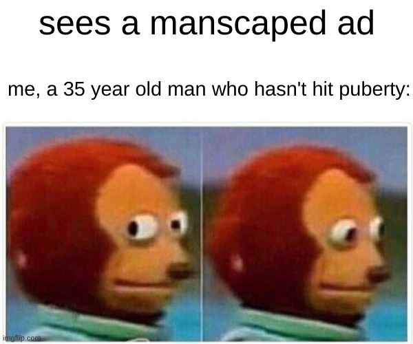 Monkey Puppet Meme | sees a manscaped ad; me, a 35 year old man who hasn't hit puberty: | image tagged in memes,monkey puppet | made w/ Imgflip meme maker