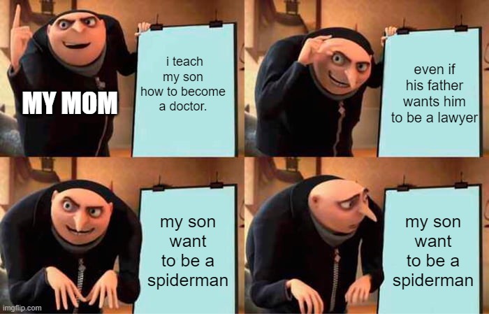 memes | i teach my son how to become a doctor. even if his father wants him to be a lawyer; MY MOM; my son want to be a spiderman; my son want to be a spiderman | image tagged in memes,gru's plan | made w/ Imgflip meme maker