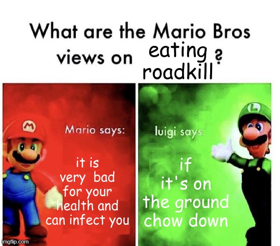 Mario Bros Views | eating roadkill; it is very  bad for your health and can infect you; if it's on the ground chow down | image tagged in mario bros views | made w/ Imgflip meme maker