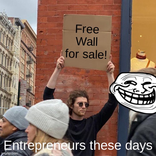 bruh why | Free Wall for sale! Entrepreneurs these days | image tagged in memes,guy holding cardboard sign | made w/ Imgflip meme maker