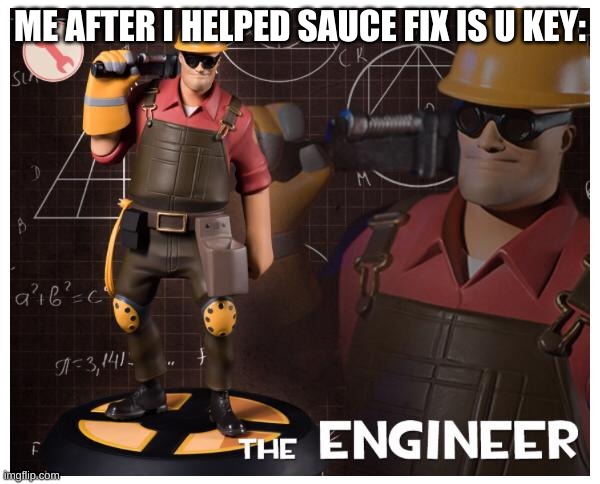 The engineer | ME AFTER I HELPED SAUCE FIX IS U KEY: | image tagged in the engineer | made w/ Imgflip meme maker