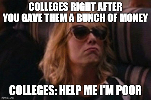 HELP I NEED MONEY | COLLEGES RIGHT AFTER YOU GAVE THEM A BUNCH OF MONEY; COLLEGES: HELP ME I'M POOR | image tagged in help me i'm poor | made w/ Imgflip meme maker