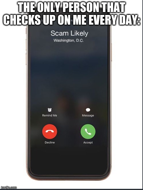 Trump phone call |  THE ONLY PERSON THAT CHECKS UP ON ME EVERY DAY: | image tagged in trump phone call,scam likely,phone call | made w/ Imgflip meme maker