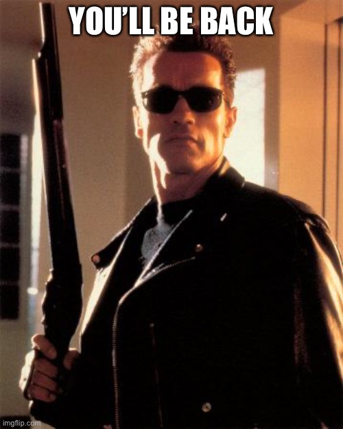 Terminator 2 |  YOU’LL BE BACK | image tagged in terminator 2 | made w/ Imgflip meme maker