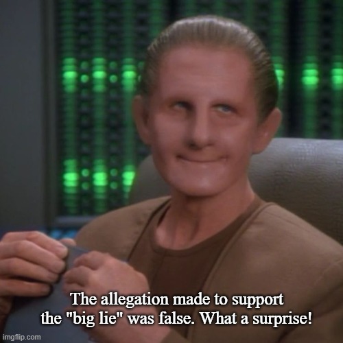 Sarcastic Odo | The allegation made to support the "big lie" was false. What a surprise! | image tagged in sarcastic odo | made w/ Imgflip meme maker
