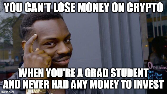Perks of being a grad student |  YOU CAN'T LOSE MONEY ON CRYPTO; WHEN YOU'RE A GRAD STUDENT AND NEVER HAD ANY MONEY TO INVEST | image tagged in memes,roll safe think about it,grad school | made w/ Imgflip meme maker