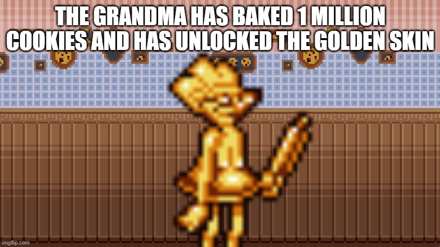 THE GRANDMA HAS BAKED 1 MILLION COOKIES AND HAS UNLOCKED THE GOLDEN SKIN | made w/ Imgflip meme maker