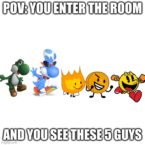 Epic POV #1 | POV: YOU ENTER THE ROOM; AND YOU SEE THESE 5 GUYS | made w/ Imgflip meme maker