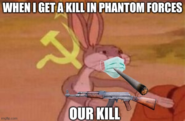 why | WHEN I GET A KILL IN PHANTOM FORCES; OUR KILL | image tagged in our | made w/ Imgflip meme maker