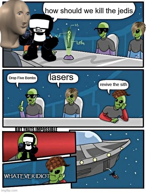 Alien Meeting Suggestion | how should we kill the jedis; lasers; Drop Five Bombs; revive the sith; BUT THATS IMPOSSIBLE; WHATEVER IDIOT | image tagged in memes,alien meeting suggestion | made w/ Imgflip meme maker