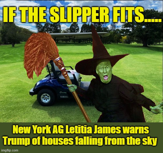 Where you gonna run? Where you gonna hide? | IF THE SLIPPER FITS..... New York AG Letitia James warns Trump of houses falling from the sky | image tagged in trump is a moron,donald trump is an idiot,wizard of oz,crooked | made w/ Imgflip meme maker