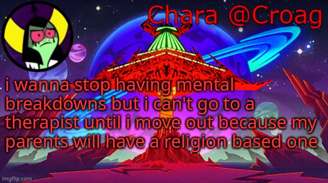 Chara's Lord Dominator temp | i wanna stop having mental breakdowns but i can't go to a therapist until i move out because my parents will have a religion based one | image tagged in chara's lord dominator temp | made w/ Imgflip meme maker