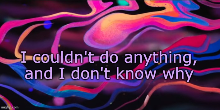 . | I couldn't do anything, and I don't know why | made w/ Imgflip meme maker
