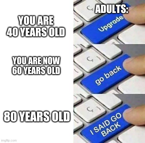 adults just always wanna be younger | ADULTS:; YOU ARE 40 YEARS OLD; YOU ARE NOW 60 YEARS OLD; 80 YEARS OLD | image tagged in growingup | made w/ Imgflip meme maker
