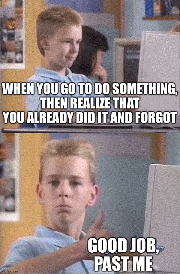 Brent Rambo | WHEN YOU GO TO DO SOMETHING,
THEN REALIZE THAT YOU ALREADY DID IT AND FORGOT; GOOD JOB,
PAST ME | image tagged in brent rambo,dankmemes | made w/ Imgflip meme maker