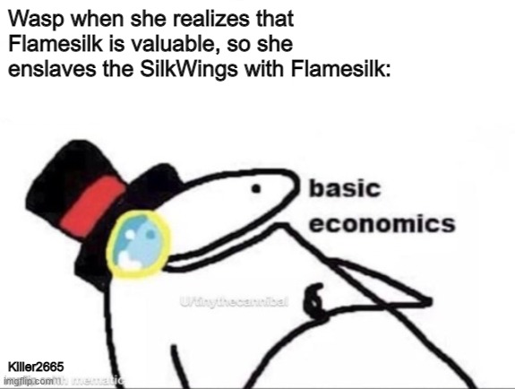 Basic economics | Wasp when she realizes that Flamesilk is valuable, so she enslaves the SilkWings with Flamesilk:; Killer2665 | image tagged in basic economics,wings of fire,wof,slavery,labor | made w/ Imgflip meme maker