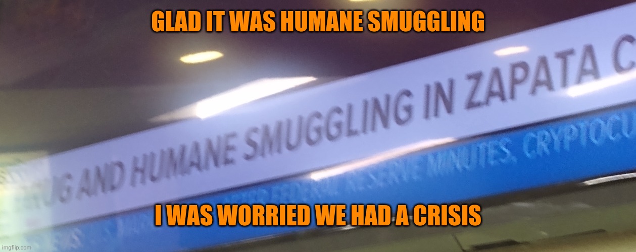 GLAD IT WAS HUMANE SMUGGLING; I WAS WORRIED WE HAD A CRISIS | image tagged in border | made w/ Imgflip meme maker